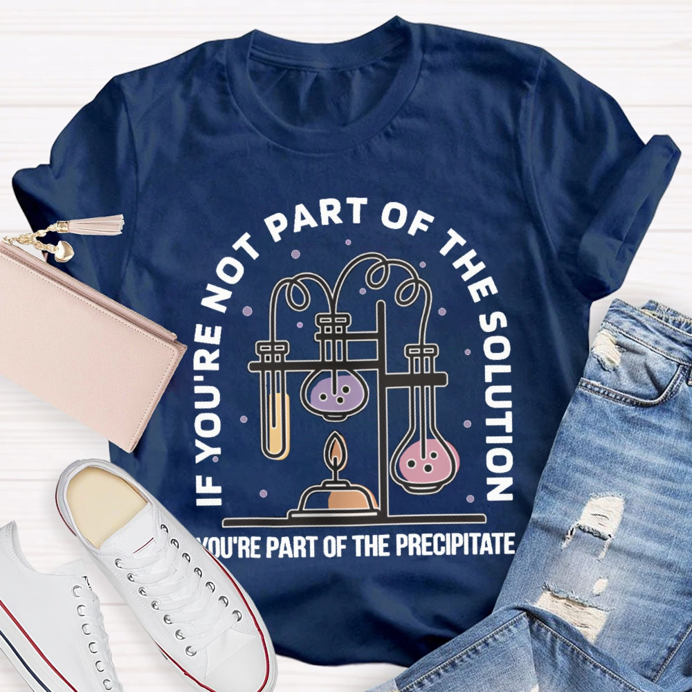 If You'Re Not Part Of The Solution You'Re Part Of The Precipitate Science Teacher T-shirt