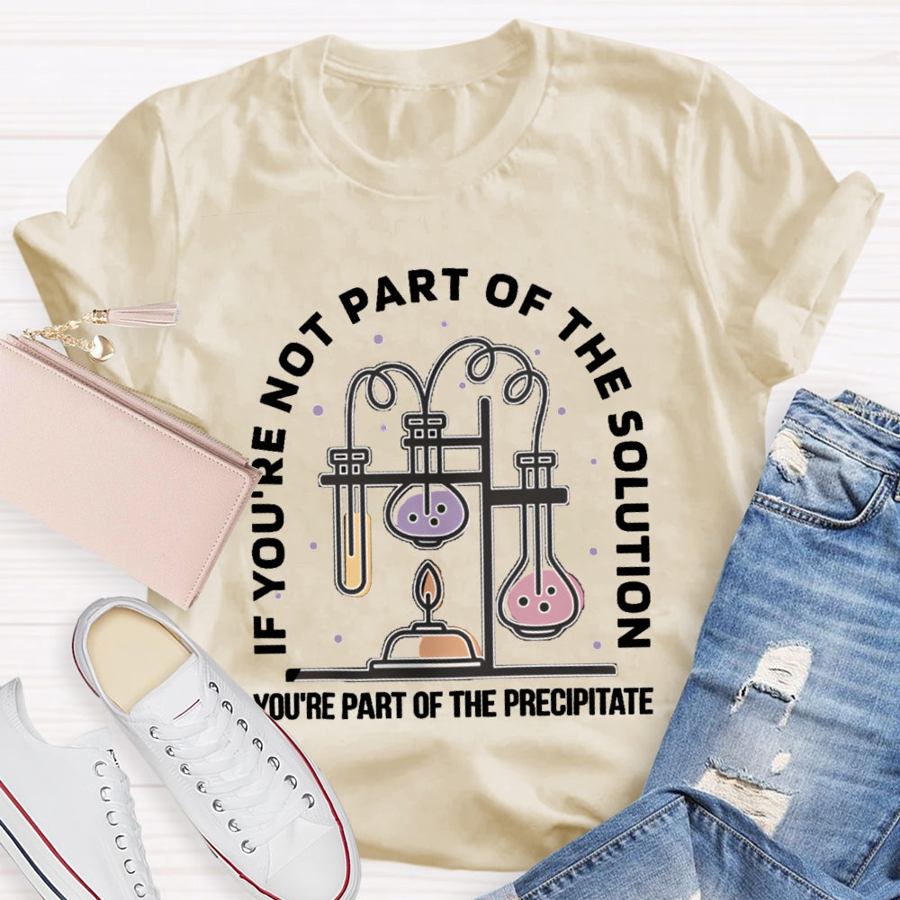 If You'Re Not Part Of The Solution You'Re Part Of The Precipitate Science Teacher T-shirt