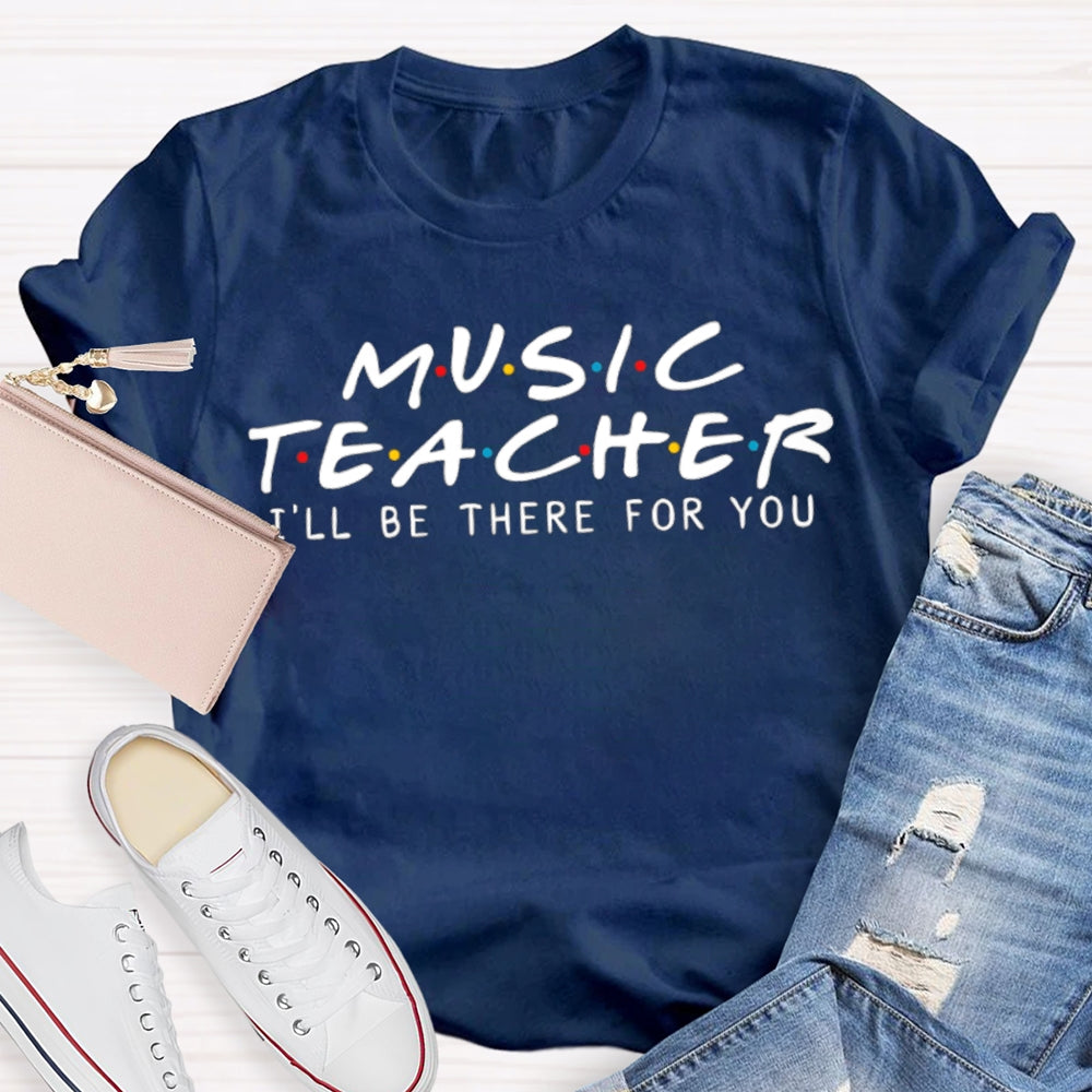 Music Teacher I'Ll Be There For You T-shirt
