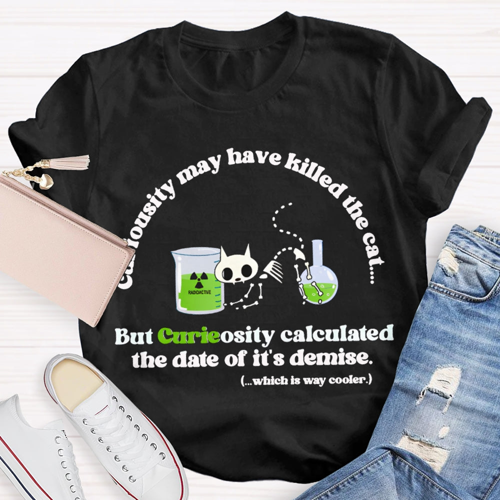 Chemistry May Have Killed The Cat  But Curieosity Calculated The Date Of It Is Demise T-shirt