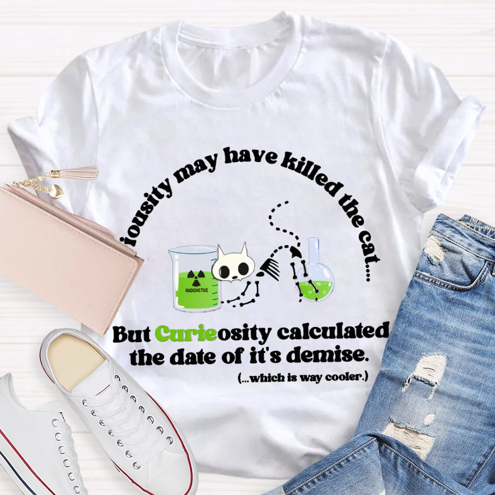Chemistry May Have Killed The Cat  But Curieosity Calculated The Date Of It Is Demise T-shirt