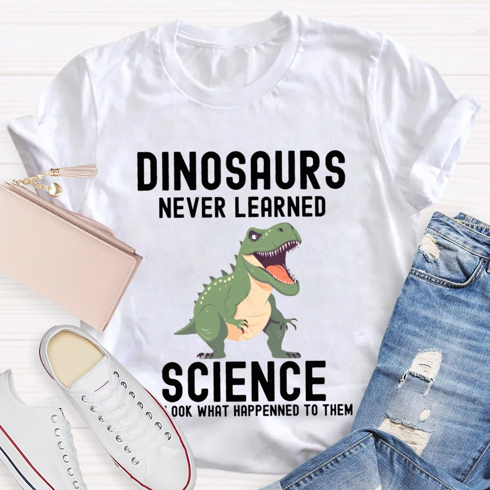 Dinosaurs Never Learned Science Look What Happened To Them T-shirt