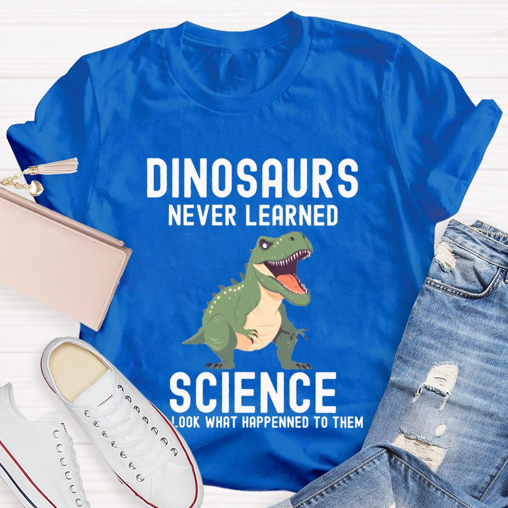 Dinosaurs Never Learned Science Look What Happened To Them T-shirt