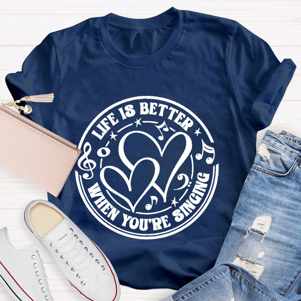Life Is Better When You'Re Singing T-shirt
