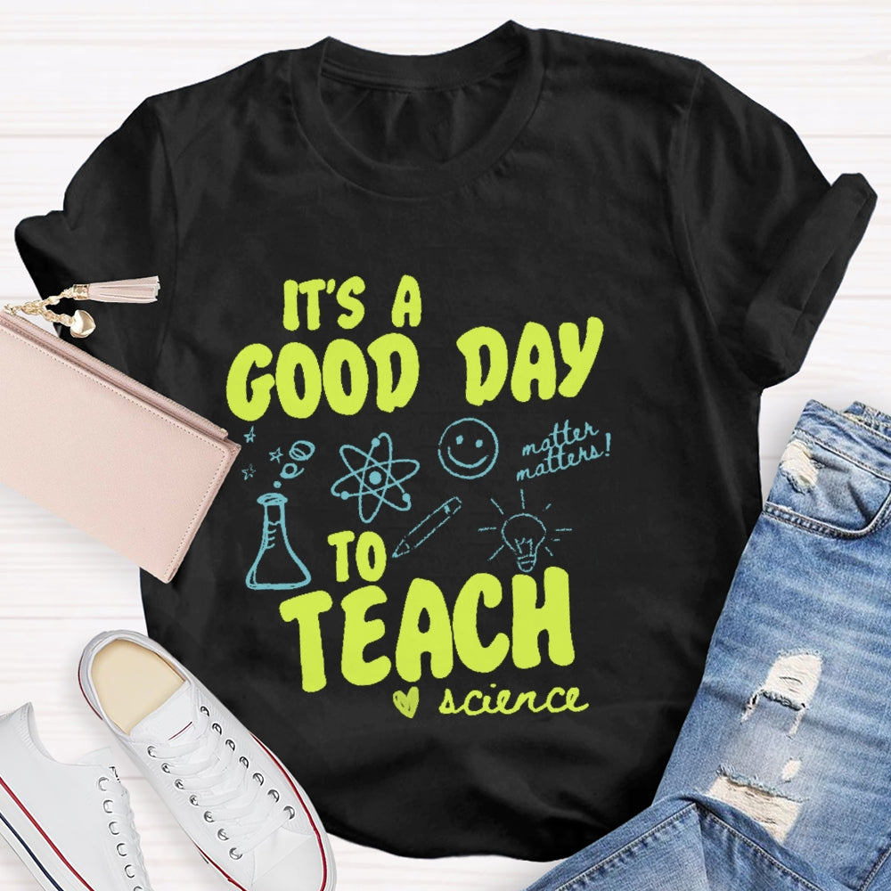 It’s  A Good Day To Teach Science Teacher Funny T-shirt
