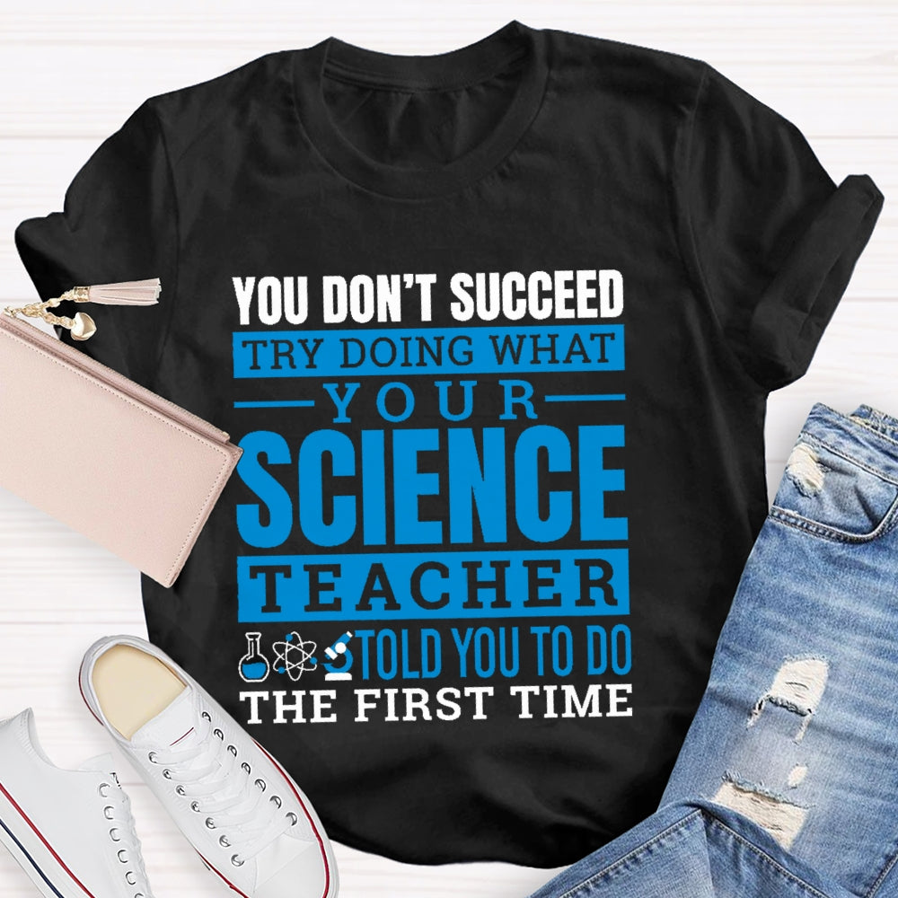 You Don’t Succeed Try Doing What Your Science Teacher Told You To Do The First Time T-shirt
