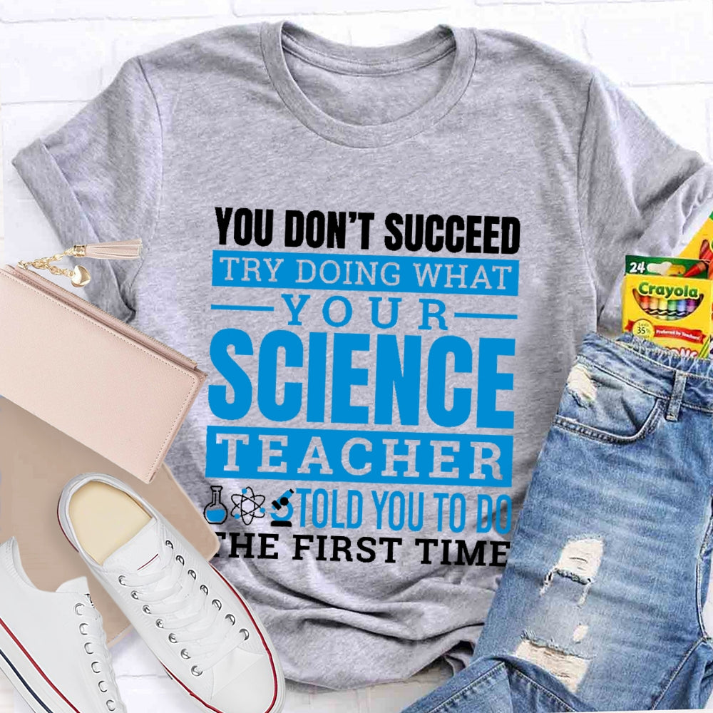 You Don’t Succeed Try Doing What Your Science Teacher Told You To Do The First Time T-shirt