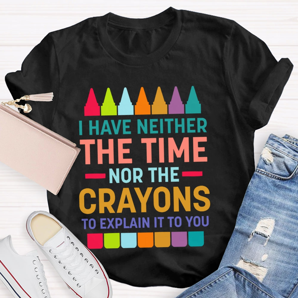 I Have Neither The Time Nor The Crayons T-shirt