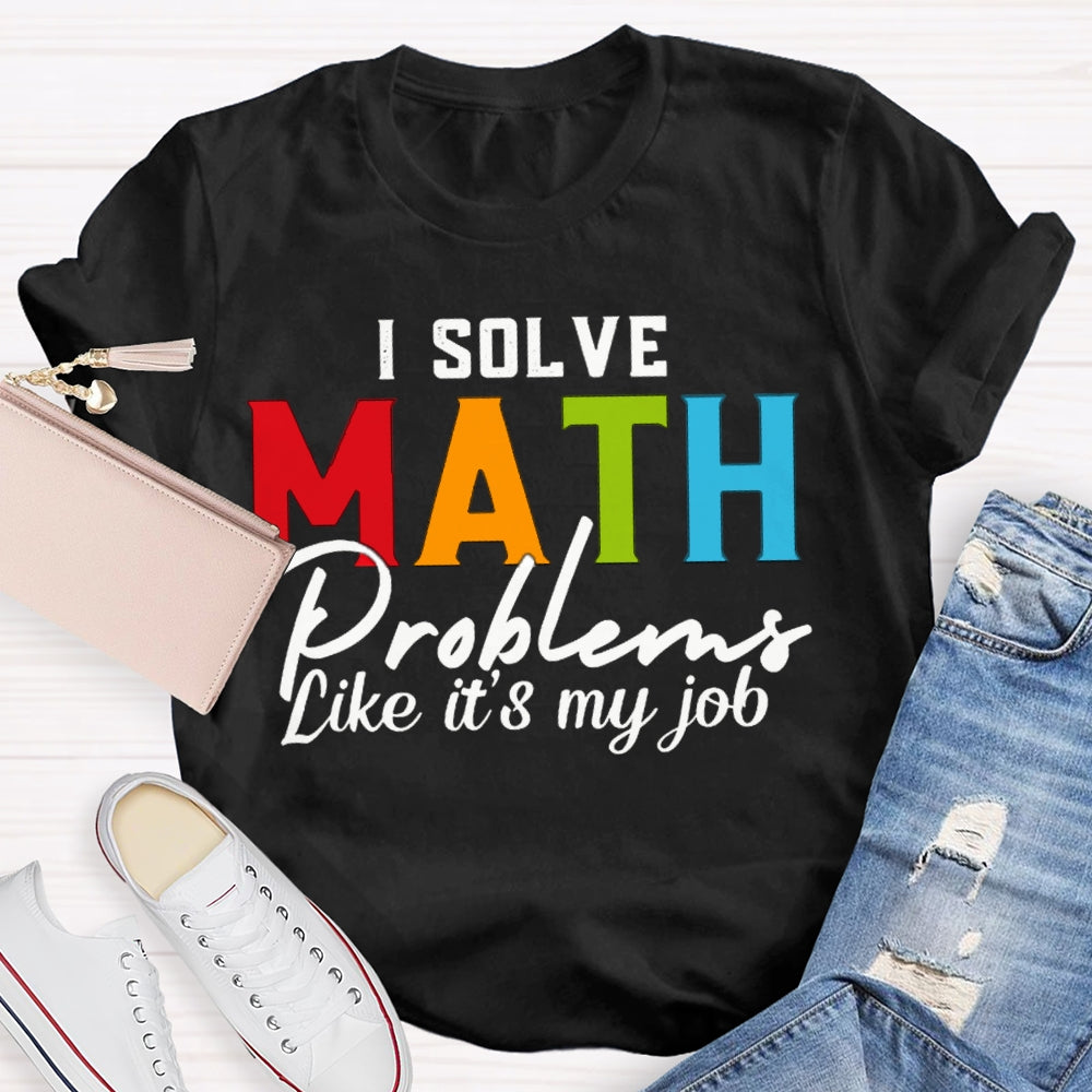 I Solve Math Problems Like It'S My Job Math Teacher T-shirt