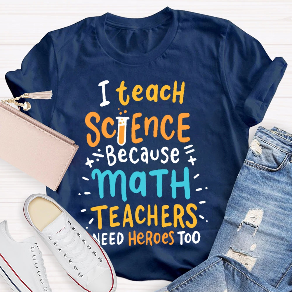 I Teach Science Because Math Teachers Need Heroes Too T-shirt