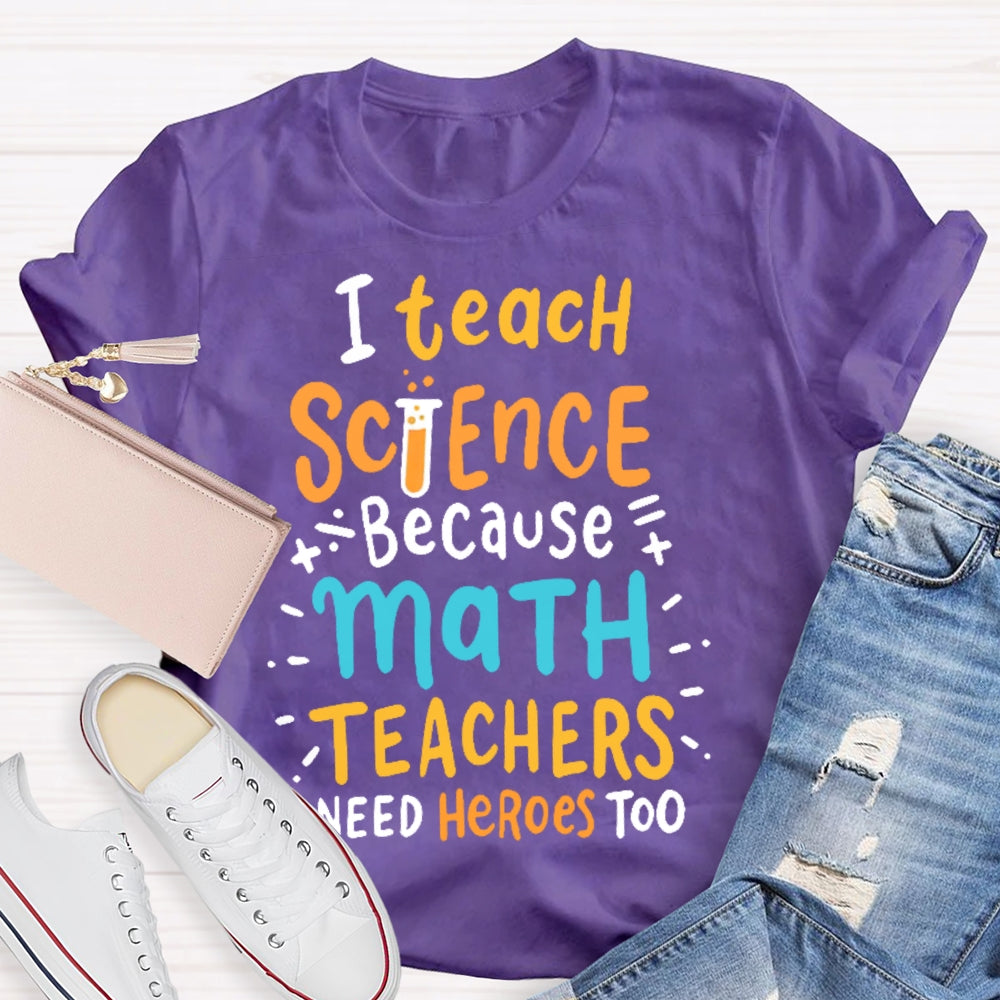 I Teach Science Because Math Teachers Need Heroes Too T-shirt
