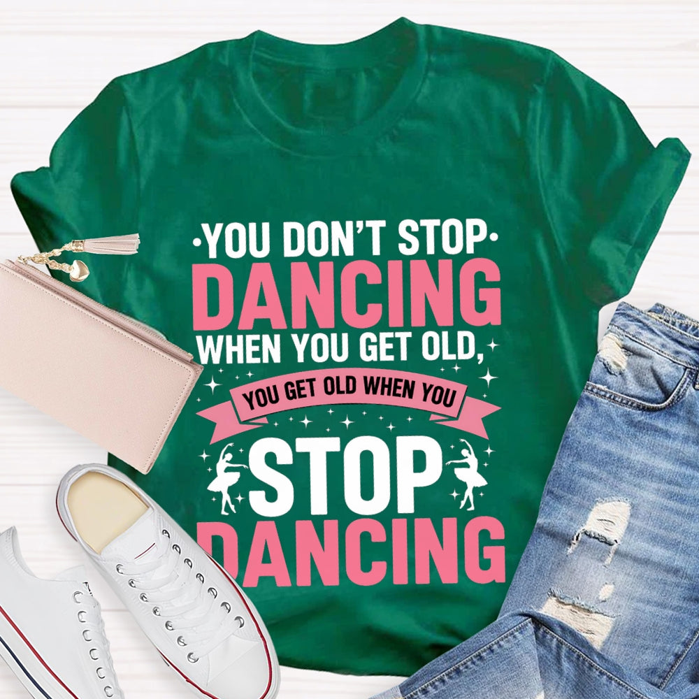 You Don'T Stop Dancing When You Get Old You Get Old When You Stop Dancing T-Shirt