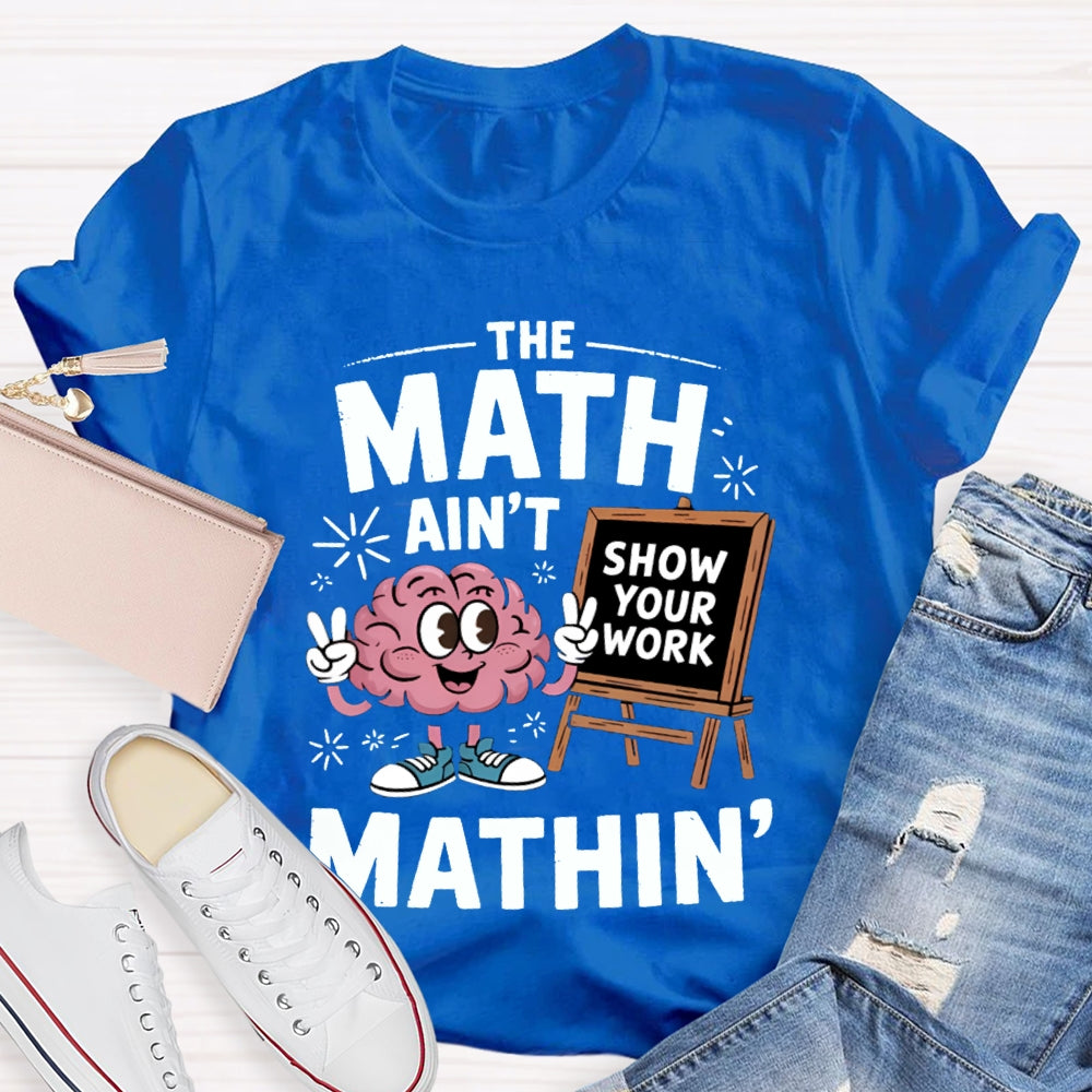 The Math Ain'T Mathin Show Your Work Math Teacher T-shirt