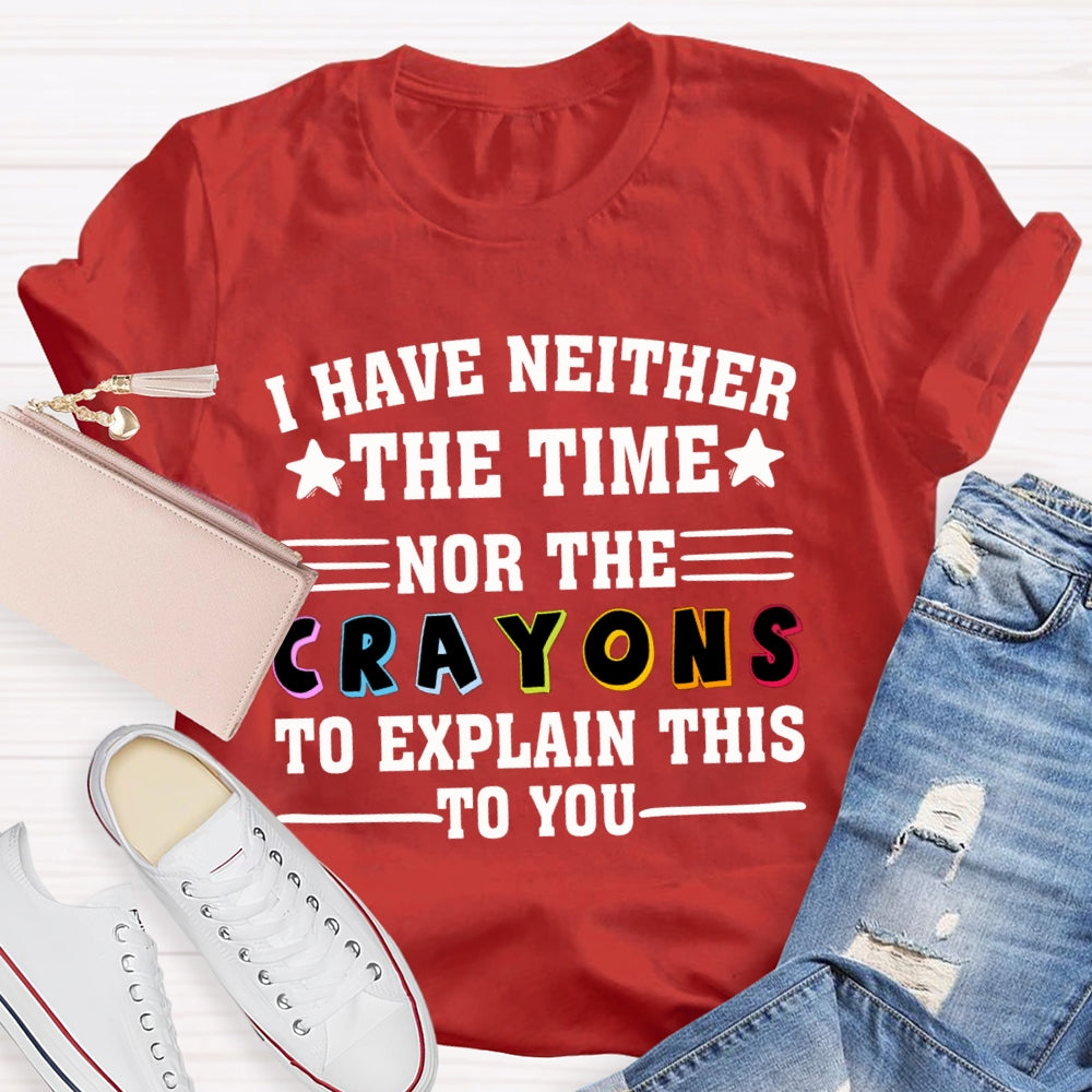 I Have Neither The Time Nor The Crayons To Explain This To You T-shirt