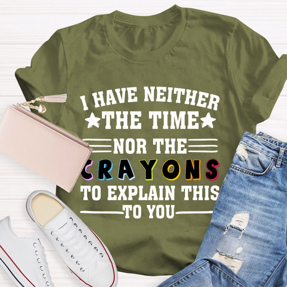 I Have Neither The Time Nor The Crayons To Explain This To You T-shirt