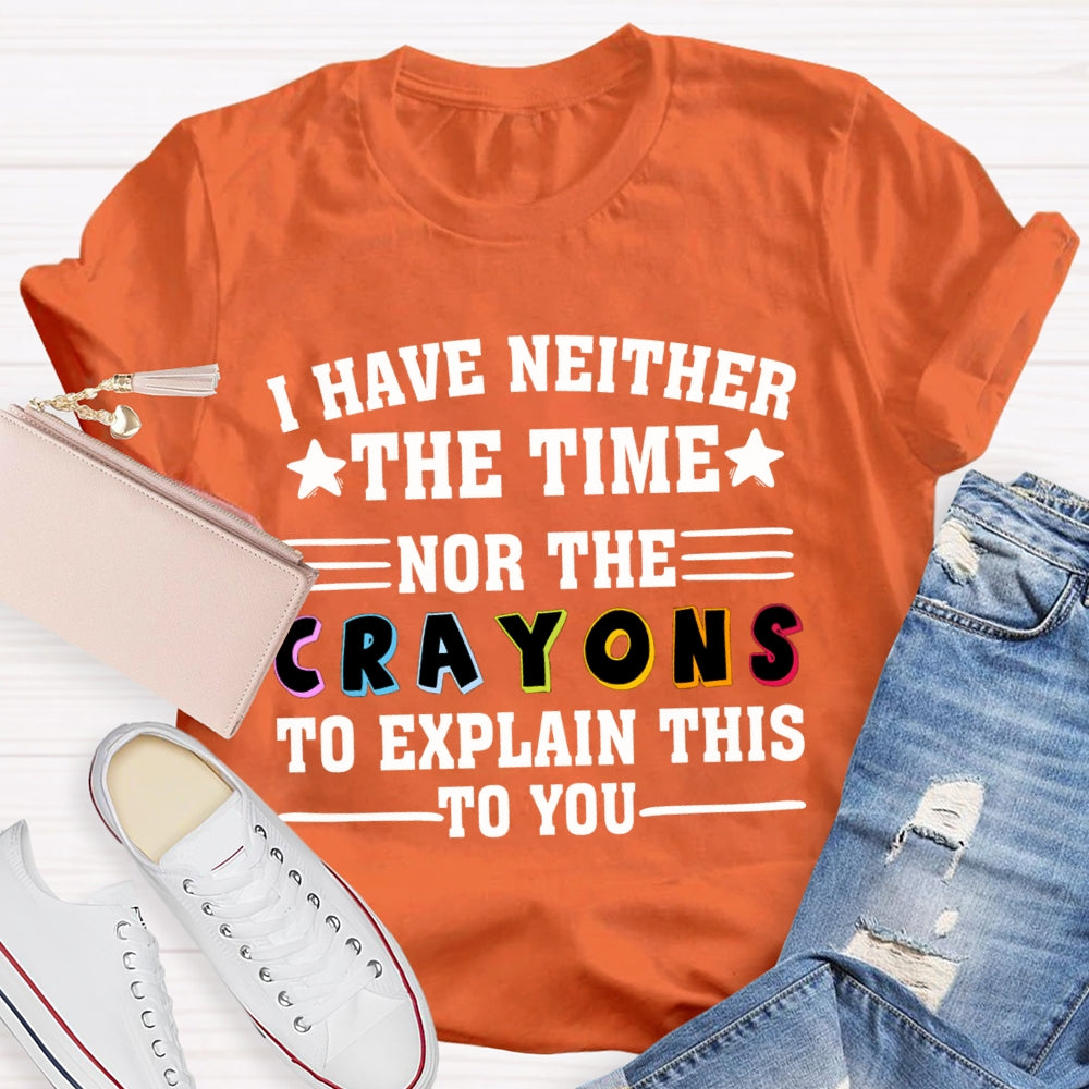 I Have Neither The Time Nor The Crayons To Explain This To You T-shirt