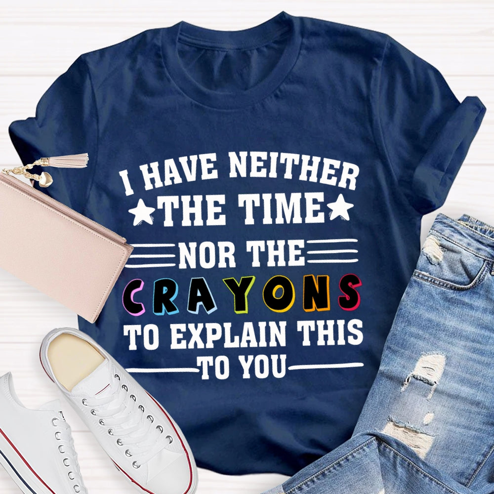 I Have Neither The Time Nor The Crayons To Explain This To You T-shirt