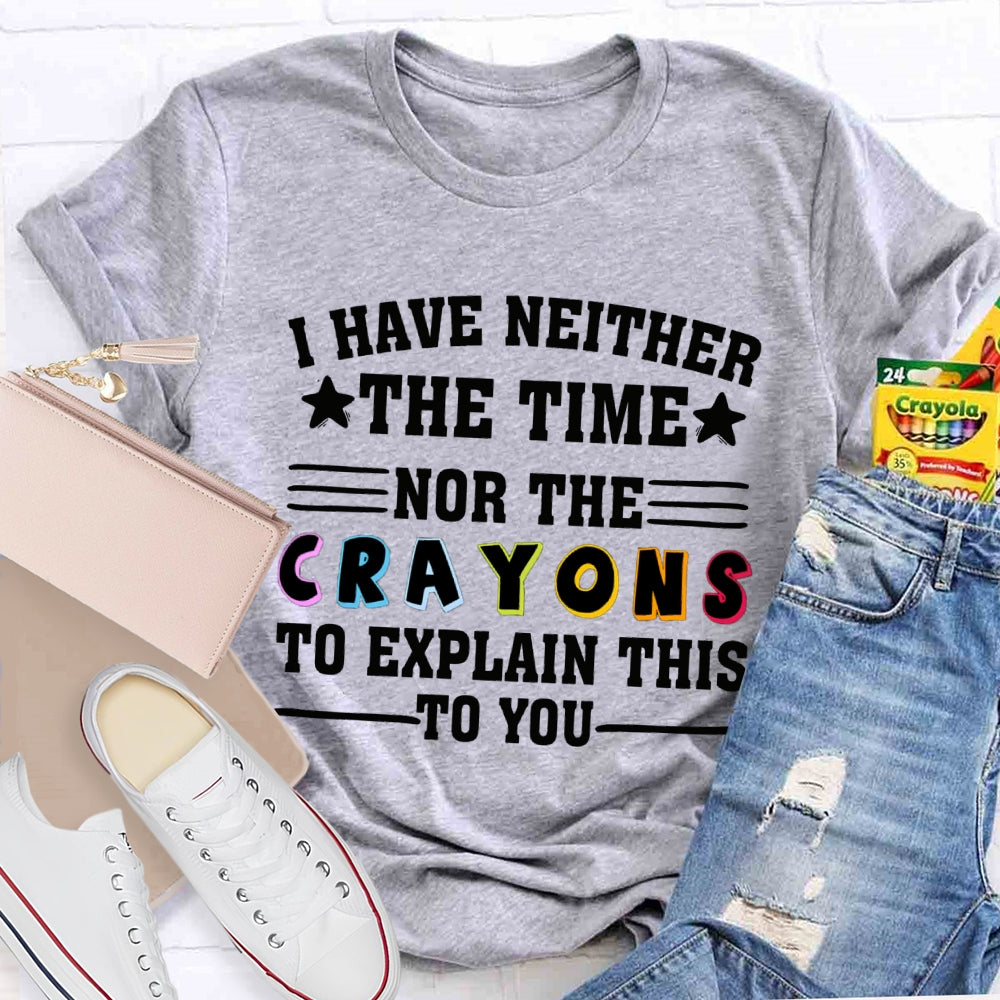 I Have Neither The Time Nor The Crayons To Explain This To You T-shirt
