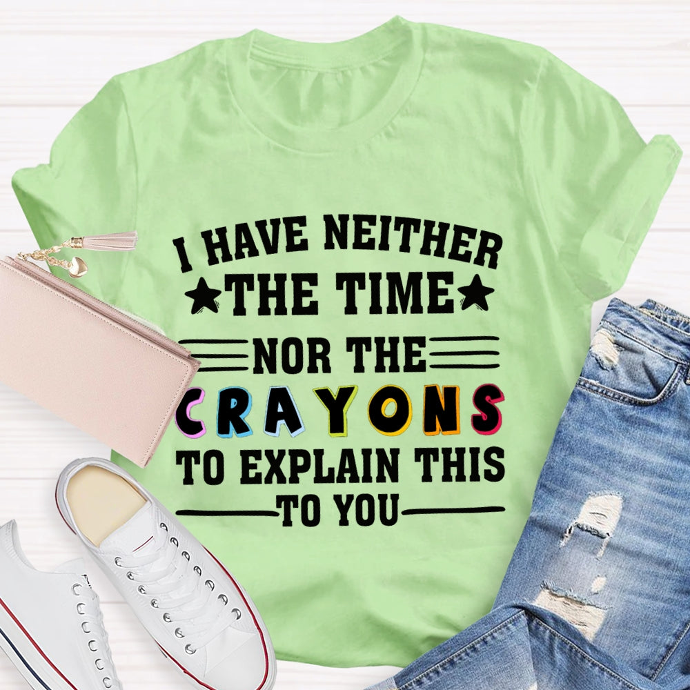 I Have Neither The Time Nor The Crayons To Explain This To You T-shirt