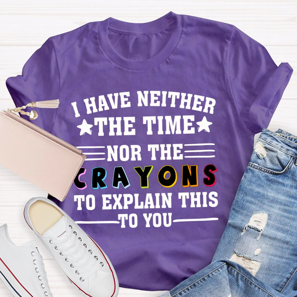 I Have Neither The Time Nor The Crayons To Explain This To You T-shirt