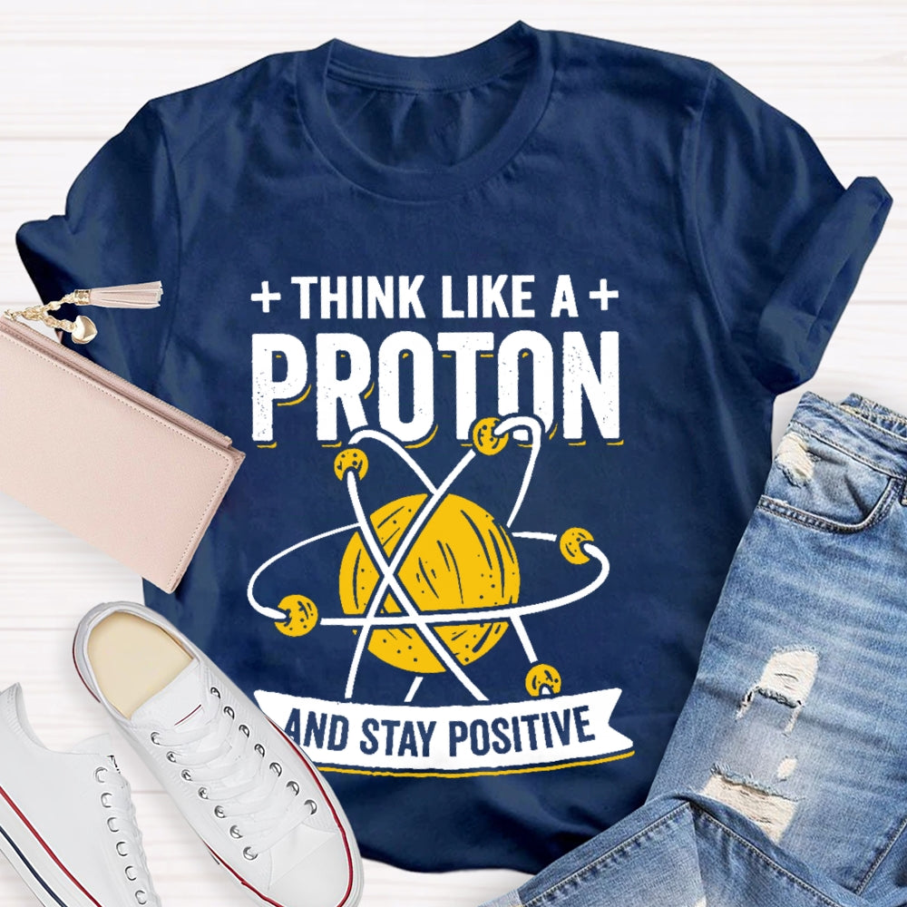 Think Like A Proton Stay Positive Funny Science  T-shirt