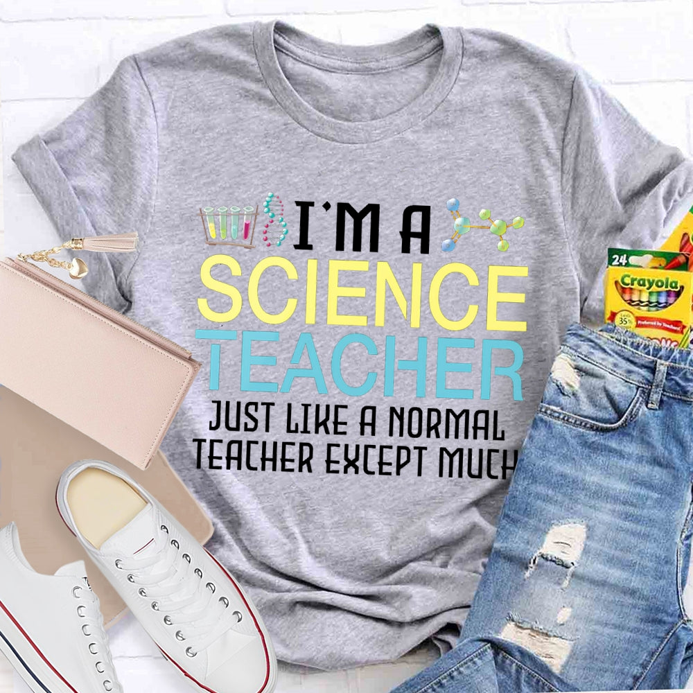 I'M A Science Teacher Just Like A Normal Teacher Except Much T-shirt