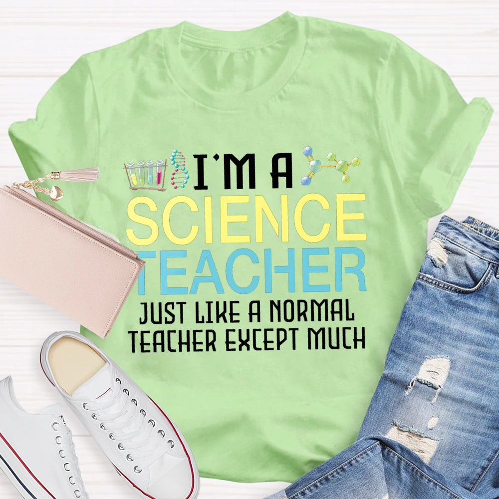 I'M A Science Teacher Just Like A Normal Teacher Except Much T-shirt