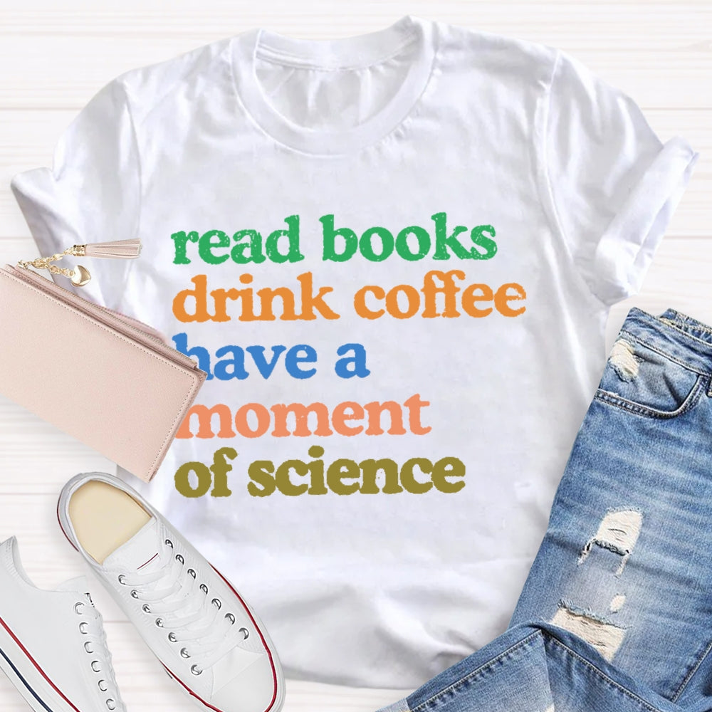 Read Books Drink Coffee Have A Moment Of Science Teacher T-shirt