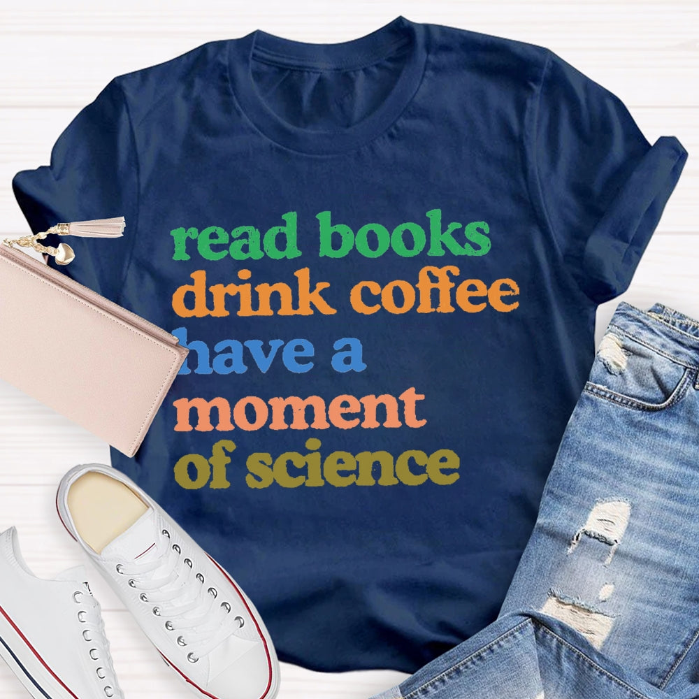 Read Books Drink Coffee Have A Moment Of Science Teacher T-shirt