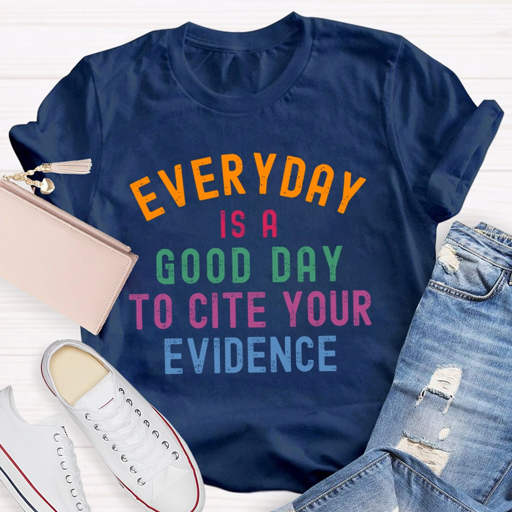 Everyday Is A Good Day To Cite Your Evidence Teacher T-shirt