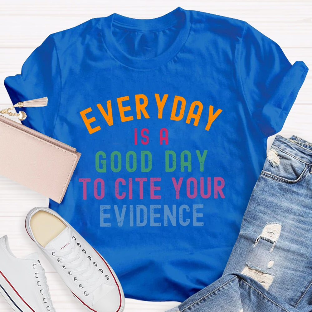 Everyday Is A Good Day To Cite Your Evidence Teacher T-shirt