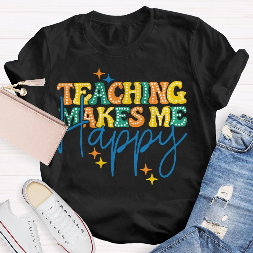 Teaching Makes Me Happy Teacher T-Shirt