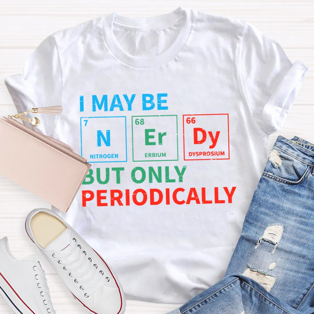 I May Be Nerdy But Only Periodically Funny T-shirt