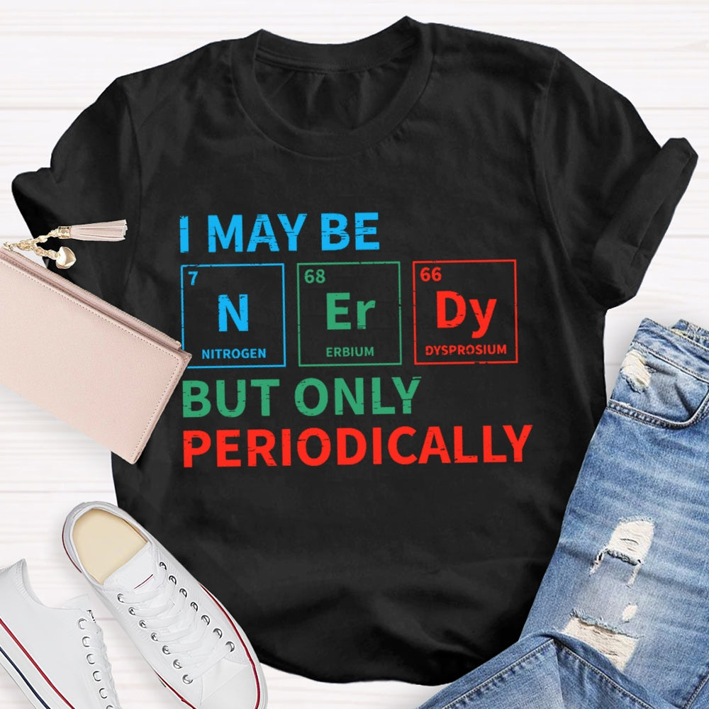 I May Be Nerdy But Only Periodically Funny T-shirt