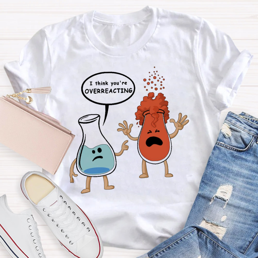 I Think You Are Overreacting Funny Science T-shirt