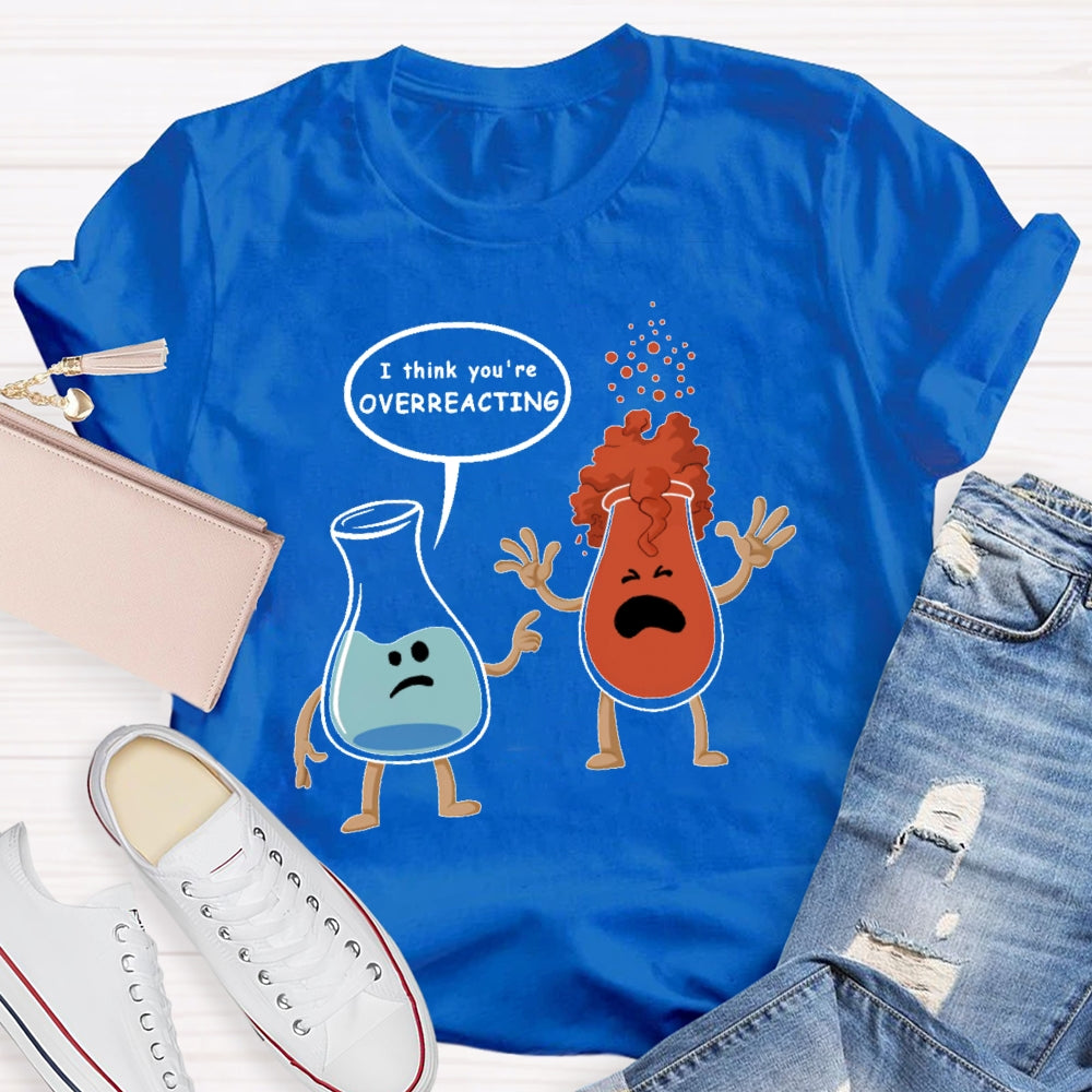 I Think You Are Overreacting Funny Science T-shirt