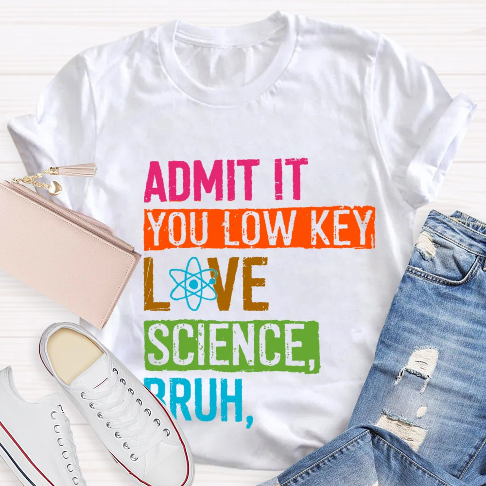Admit You Low Key Love Science Bruh  Science Teacher T-Shirt