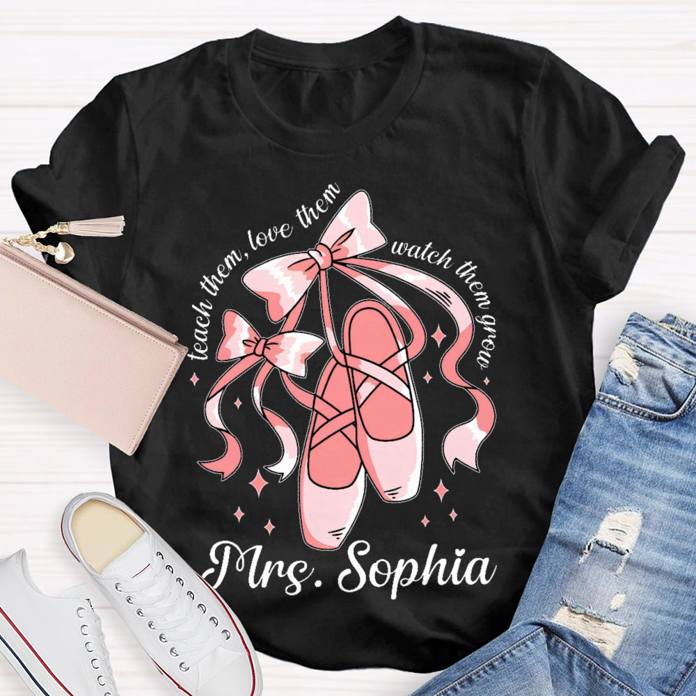 Personalized Name Teach Them Love Them Watch Them Grow Dance Teacher T-shirt