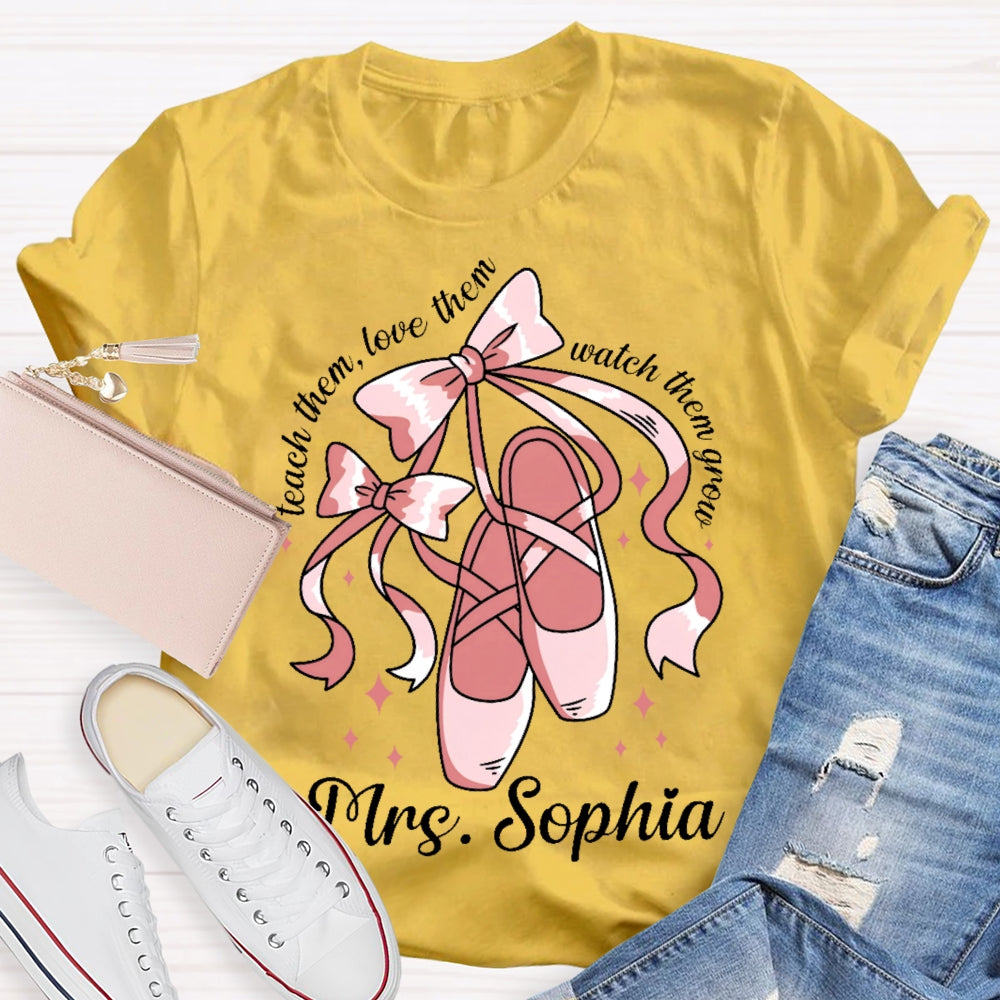 Personalized Name Teach Them Love Them Watch Them Grow Dance Teacher T-shirt