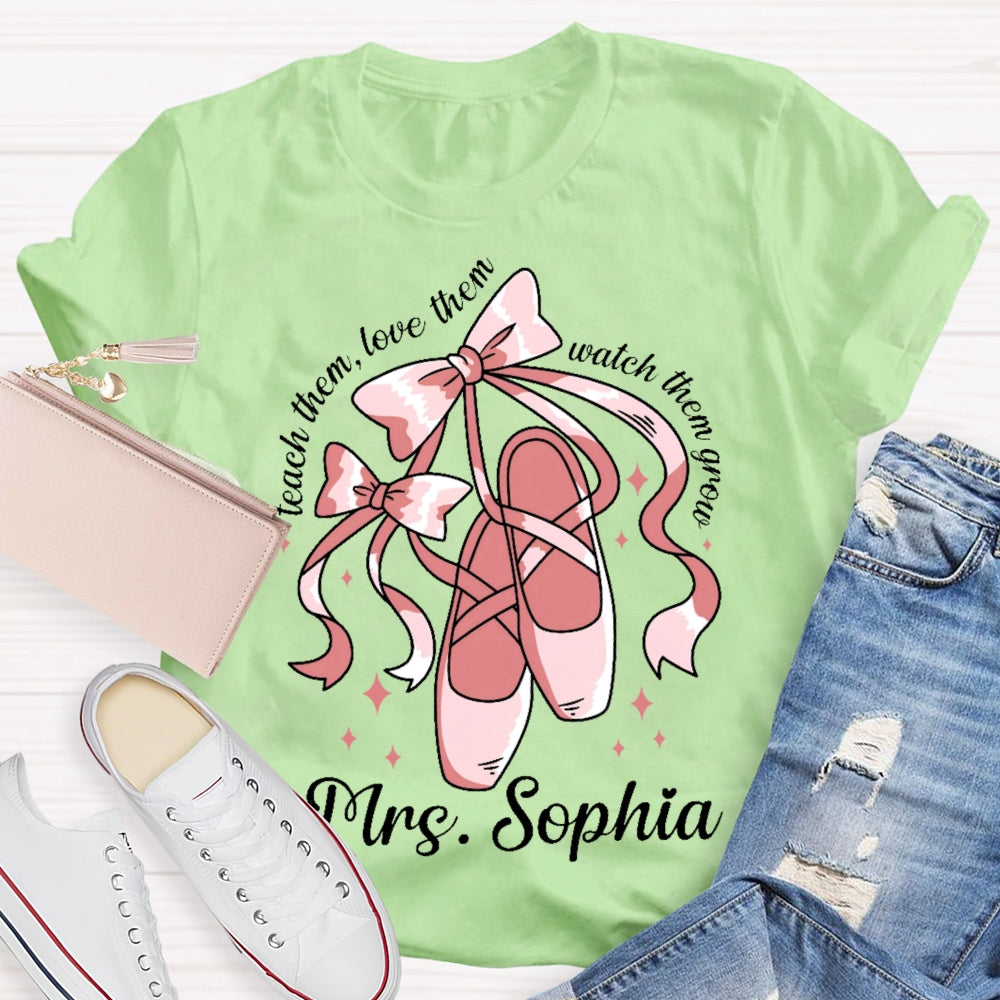 Personalized Name Teach Them Love Them Watch Them Grow Dance Teacher T-shirt