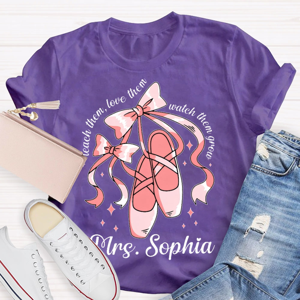 Personalized Name Teach Them Love Them Watch Them Grow Dance Teacher T-shirt