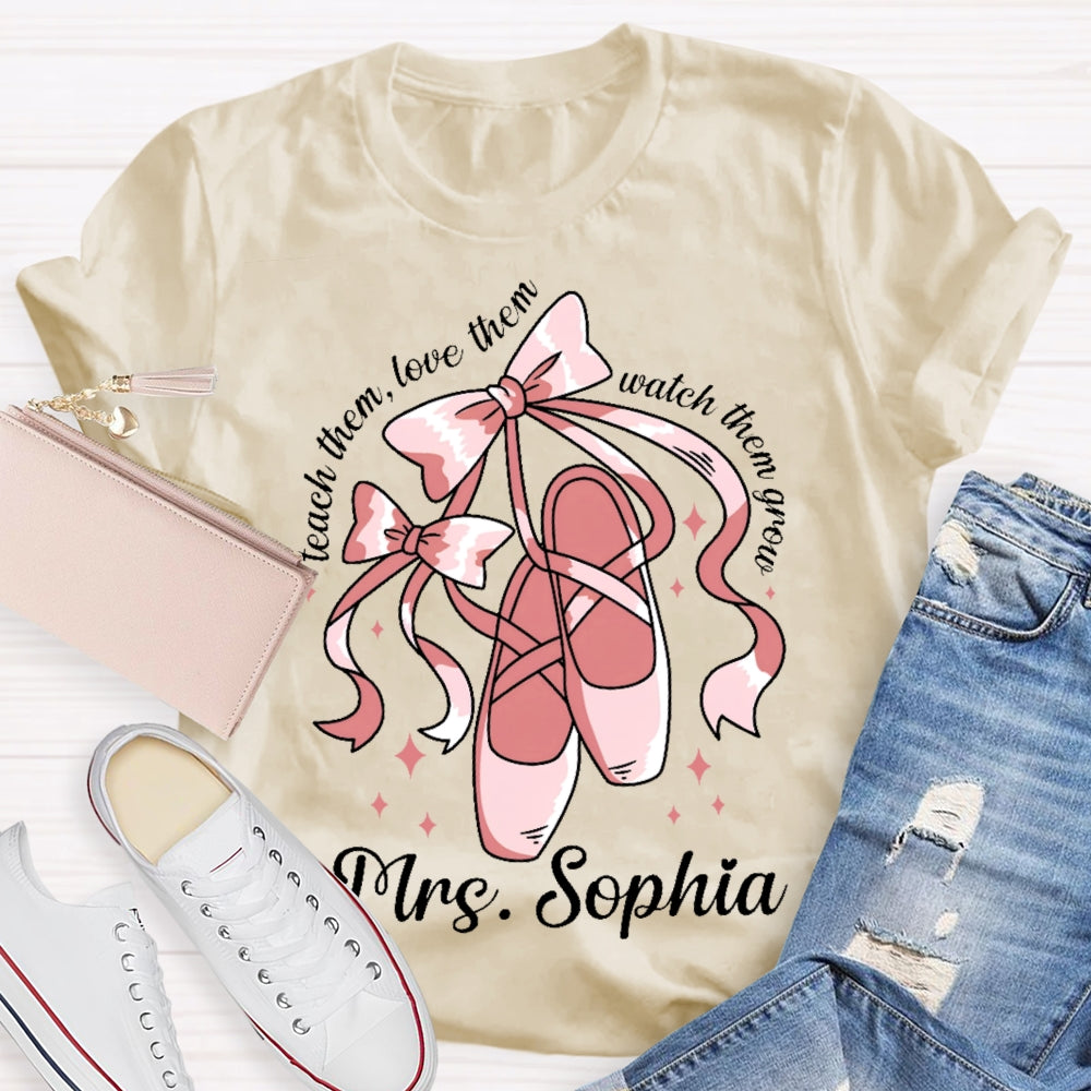 Personalized Name Teach Them Love Them Watch Them Grow Dance Teacher T-shirt