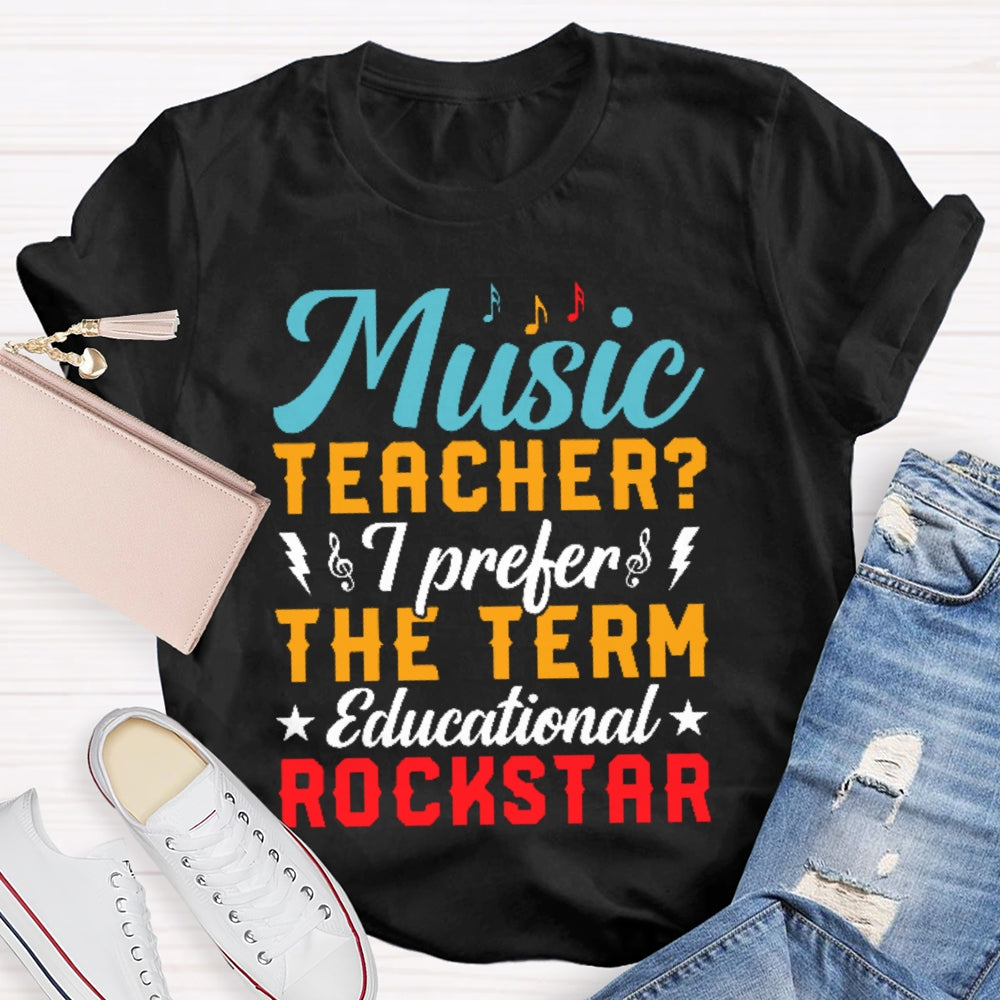 Music Teacher I Prefer The Term Educational Rock Star T-shirt