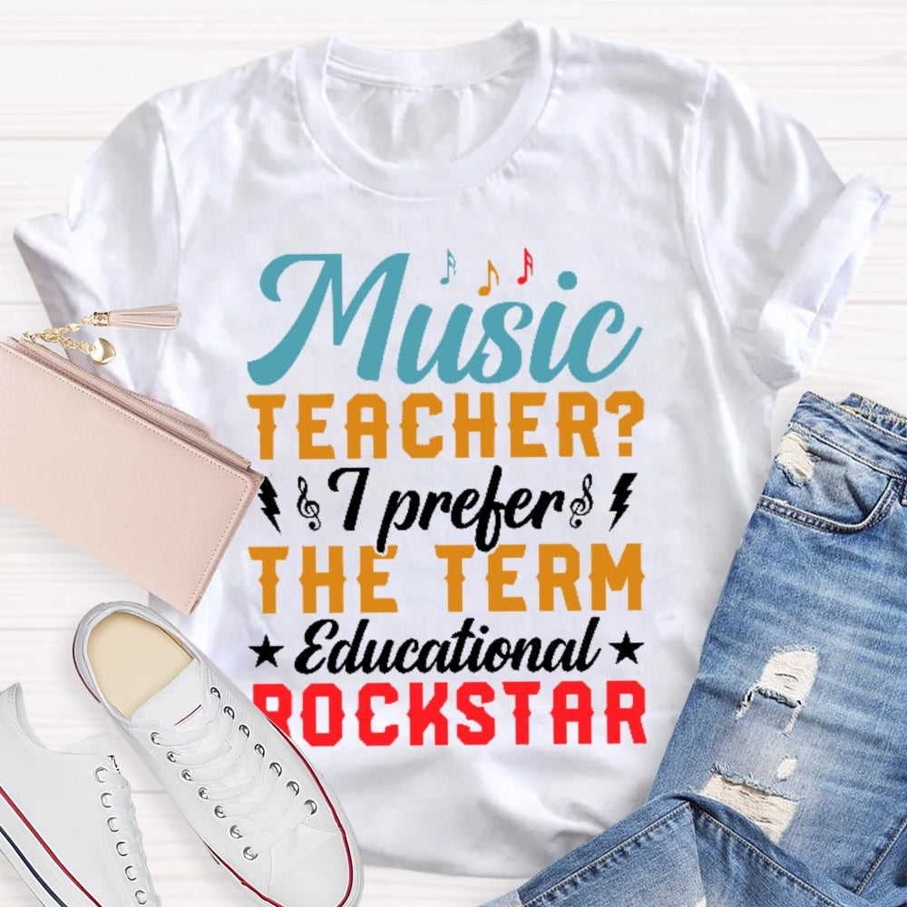 Music Teacher I Prefer The Term Educational Rock Star T-shirt