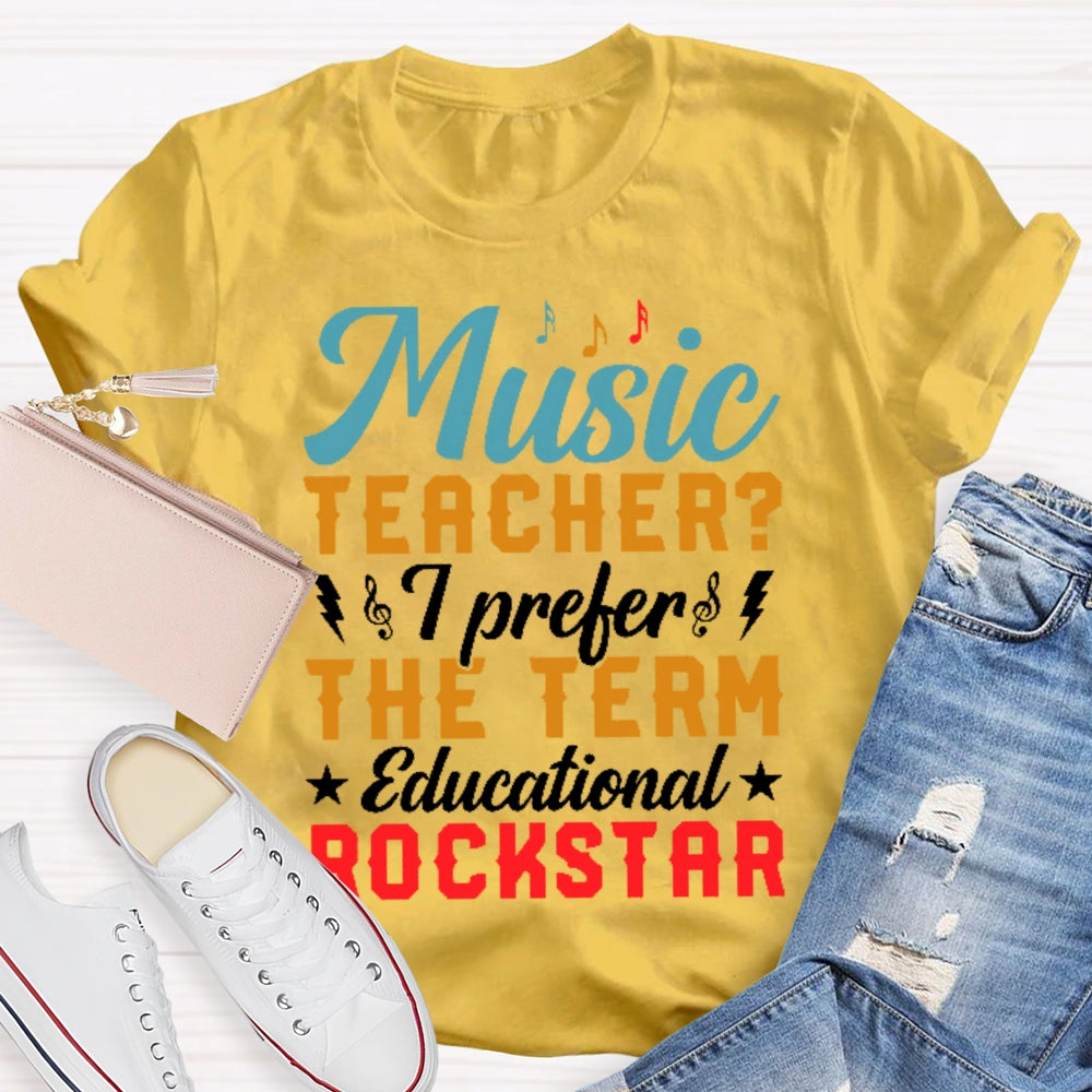 Music Teacher I Prefer The Term Educational Rock Star T-shirt