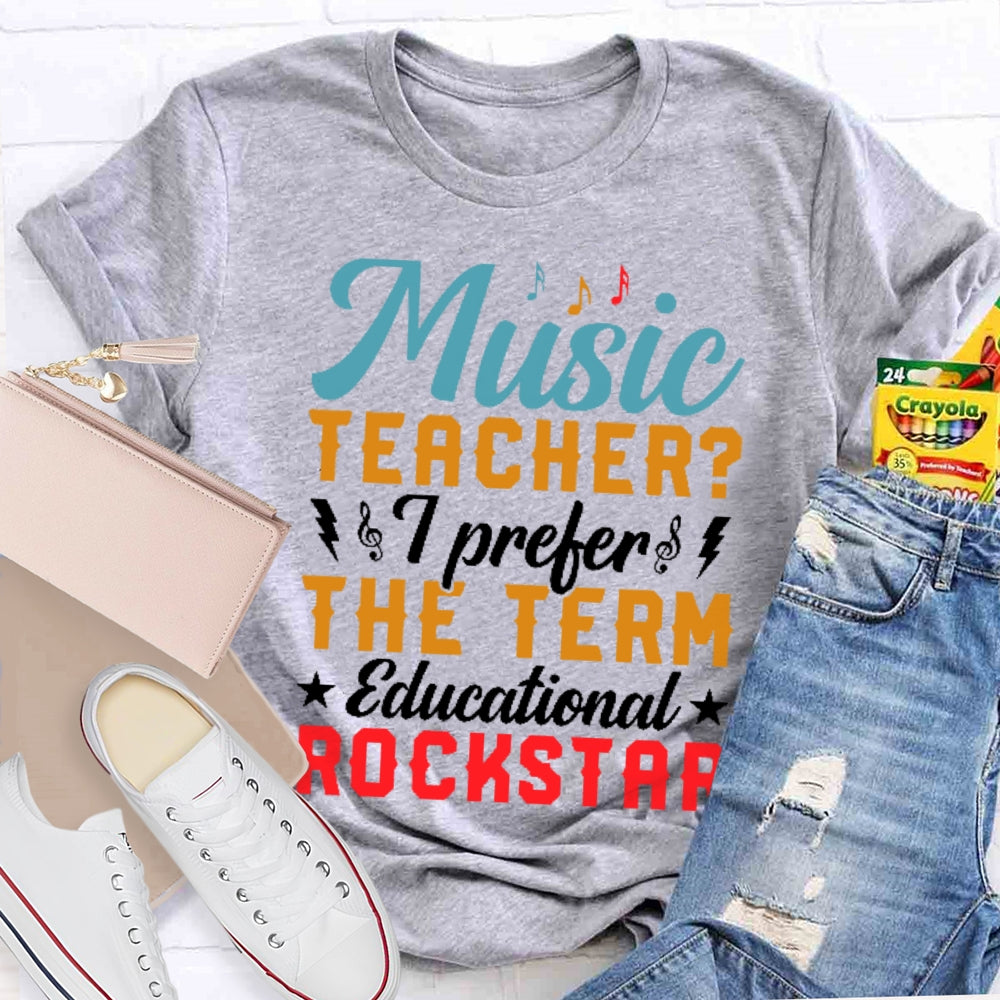 Music Teacher I Prefer The Term Educational Rock Star T-shirt