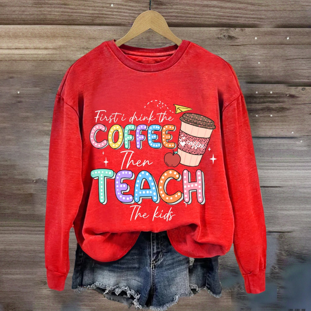 First Drink The Coffee Then Teach The Kids sweatshirt