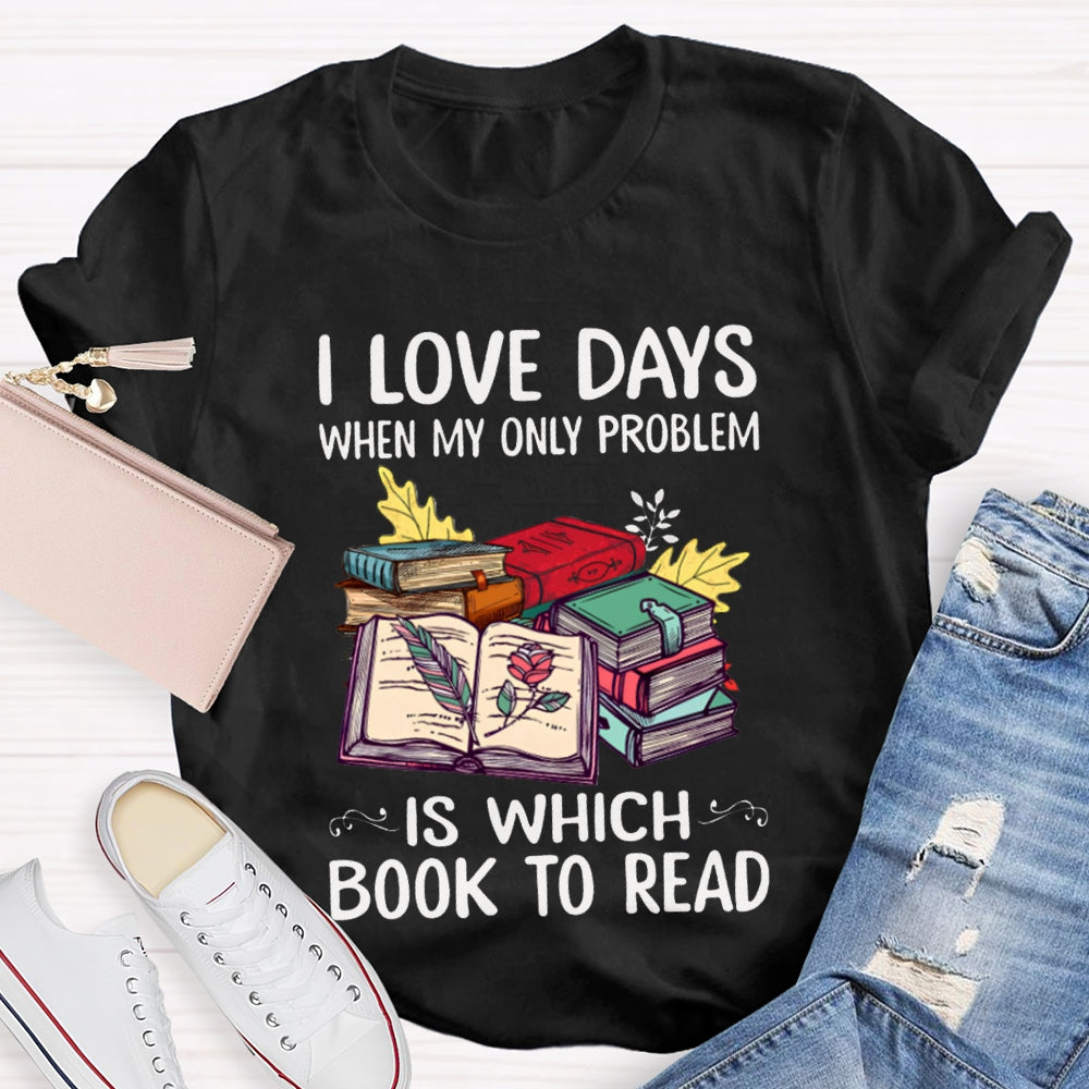 I Love Days When My Only Problem Is Which Book To Read T-shirt