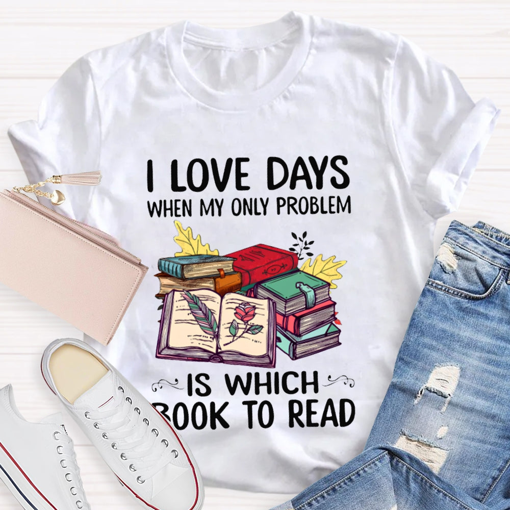 I Love Days When My Only Problem Is Which Book To Read T-shirt