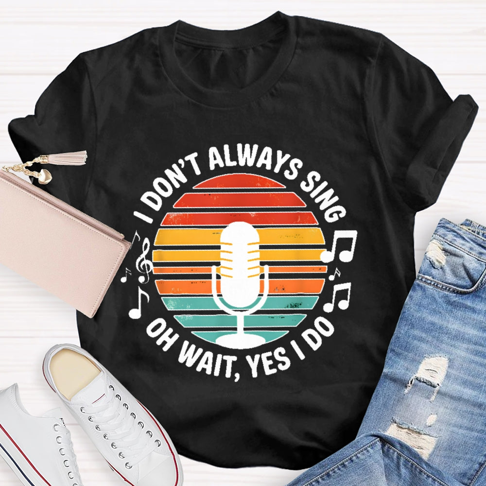 I Don't Always Sing Oh Wait Yes I Do Musical Theater Gift  T-shirt